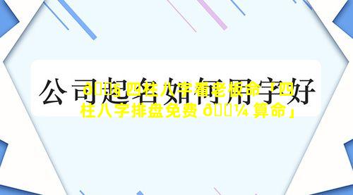 🐧 四柱八字看老板命「四柱八字排盘免费 🌼 算命」